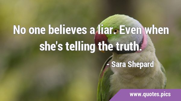 No one believes a liar. Even when she