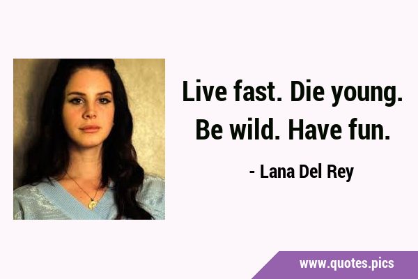 Live fast. Die young. Be wild. Have …
