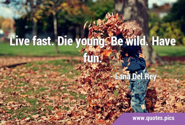 Live fast. Die young. Be wild. Have …