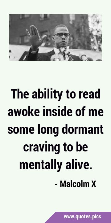 The ability to read awoke inside of me some long dormant craving to be mentally …