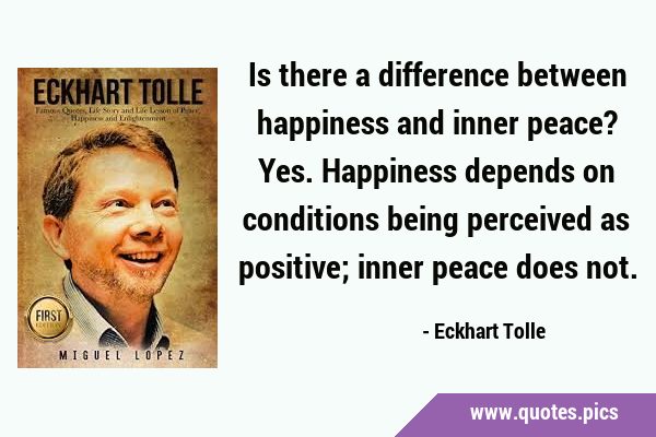 Is there a difference between happiness and inner peace? Yes. Happiness depends on conditions being …
