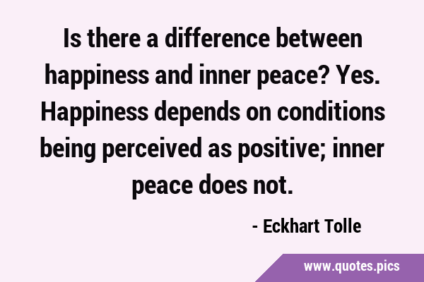 Is there a difference between happiness and inner peace? Yes. Happiness depends on conditions being …