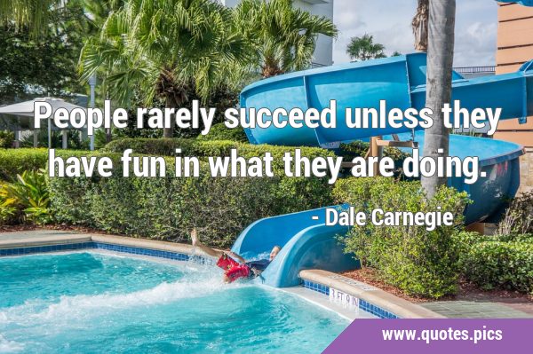 People rarely succeed unless they have fun in what they are …