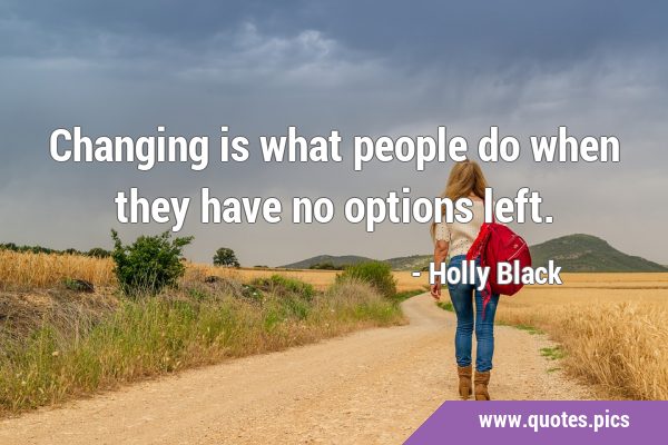 Changing is what people do when they have no options …