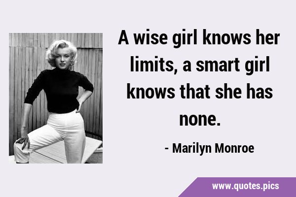 A wise girl knows her limits, a smart girl knows that she has …