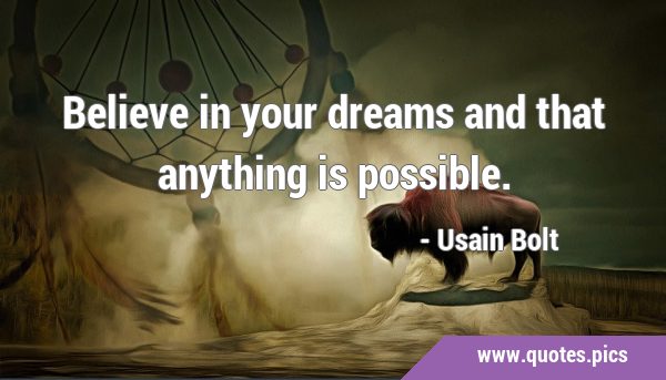Believe in your dreams and that anything is …