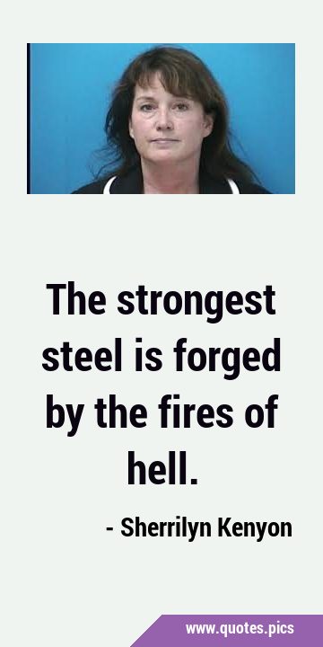 The strongest steel is forged by the fires of …