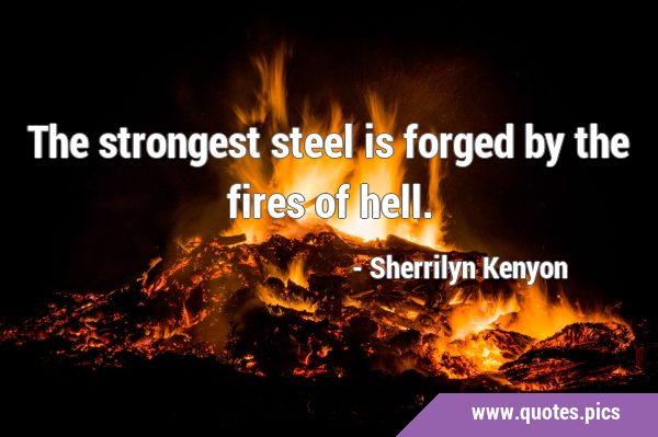 The strongest steel is forged by the fires of …