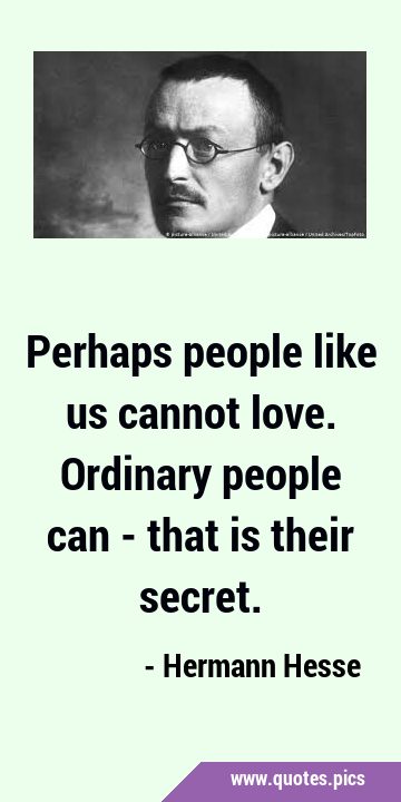 Perhaps people like us cannot love. Ordinary people can - that is their …