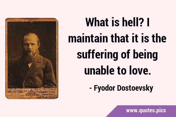 What is hell? I maintain that it is the suffering of being unable to …