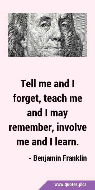 Tell me and I forget, teach me and I may remember, involve me and I …