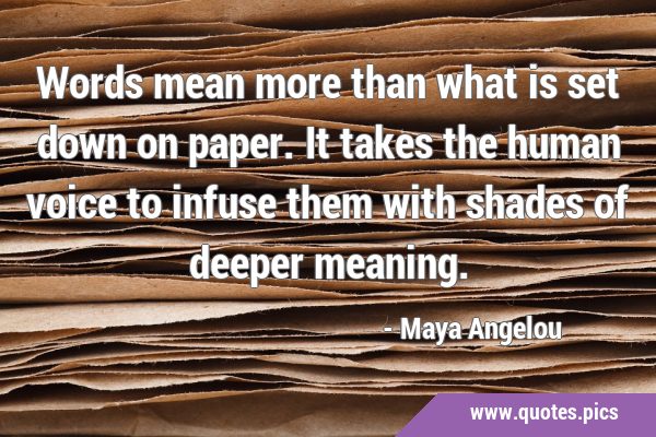 Words mean more than what is set down on paper. It takes the human voice to infuse them with shades …