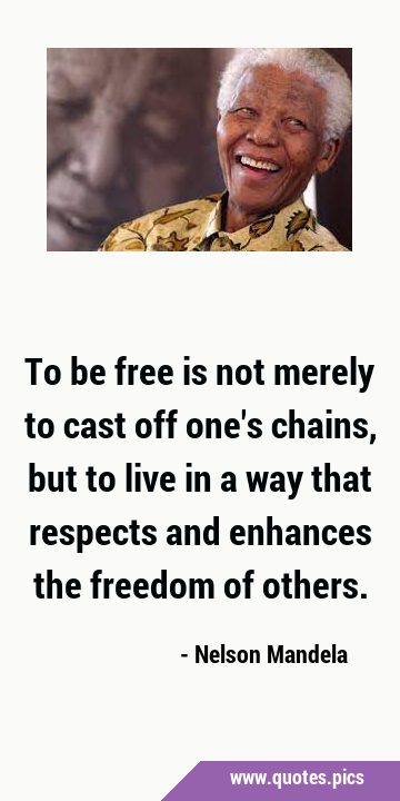 To be free is not merely to cast off one