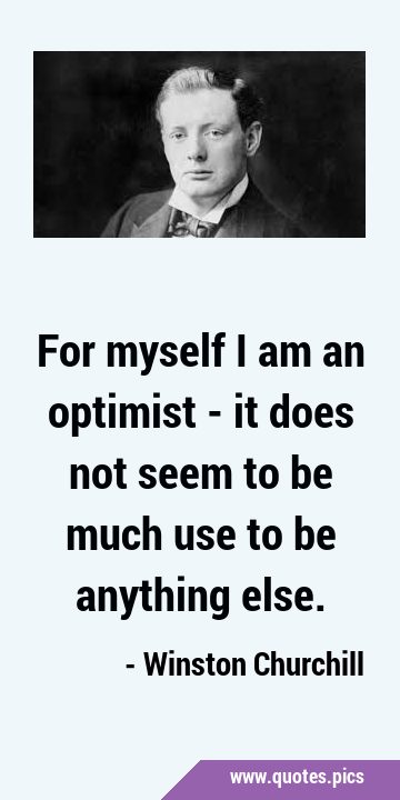 For myself I am an optimist - it does not seem to be much use to be anything …