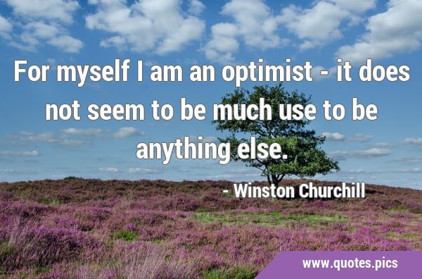 For myself I am an optimist - it does not seem to be much use to be anything …