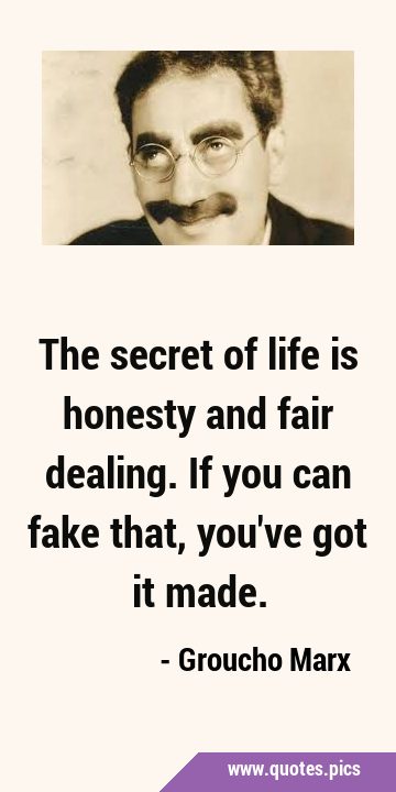 The secret of life is honesty and fair dealing. If you can fake that, you