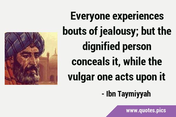 Everyone experiences bouts of jealousy; but the dignified person conceals it, while the vulgar one …