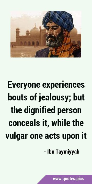Everyone experiences bouts of jealousy; but the dignified person conceals it, while the vulgar one …