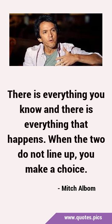 There is everything you know and there is everything that happens. When the two do not line up, you …