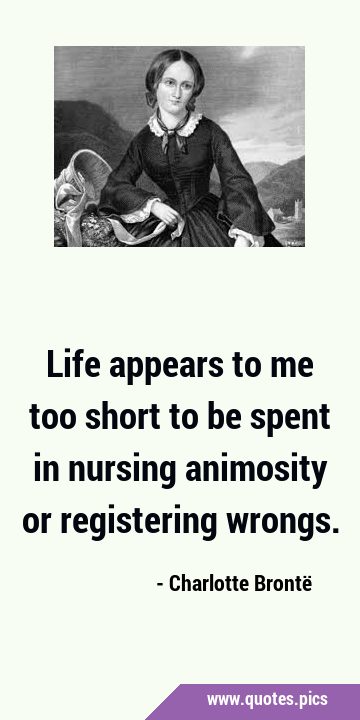 Life appears to me too short to be spent in nursing animosity or registering …