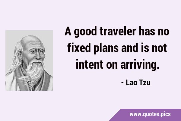A good traveler has no fixed plans and is not intent on …