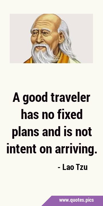 A good traveler has no fixed plans and is not intent on …