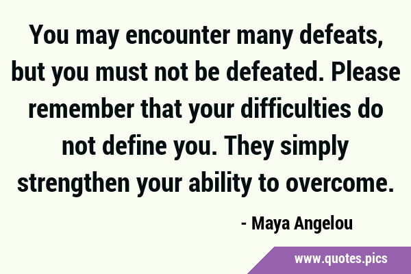You may encounter many defeats, but you must not be defeated. Please remember that your …