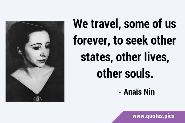 We travel, some of us forever, to seek other states, other lives, other …