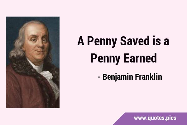 A Penny Saved is a Penny …
