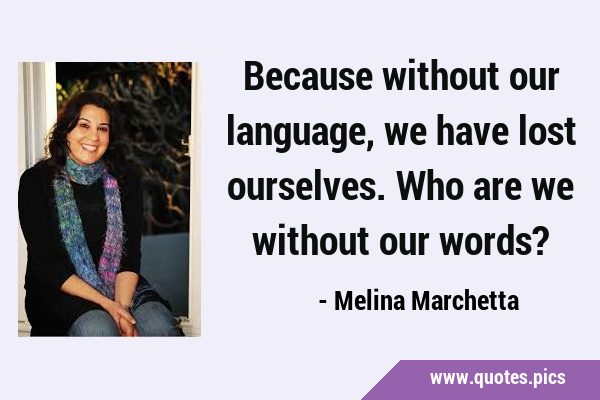 Because without our language, we have lost ourselves. Who are we without our …