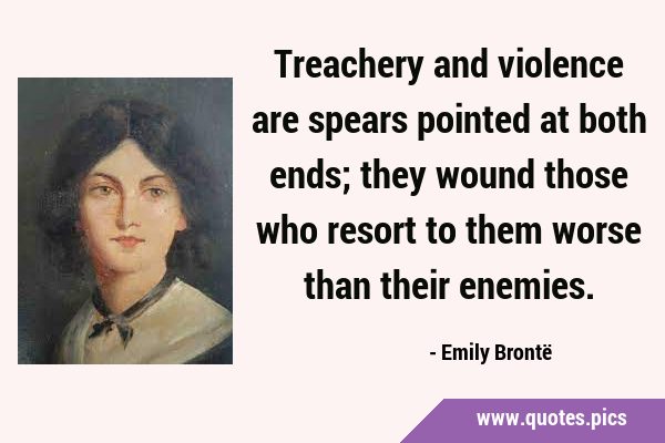 Treachery and violence are spears pointed at both ends; they wound those who resort to them worse …