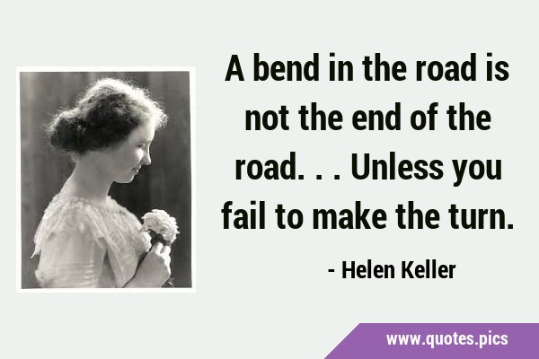 A bend in the road is not the end of the road... Unless you fail to make the …