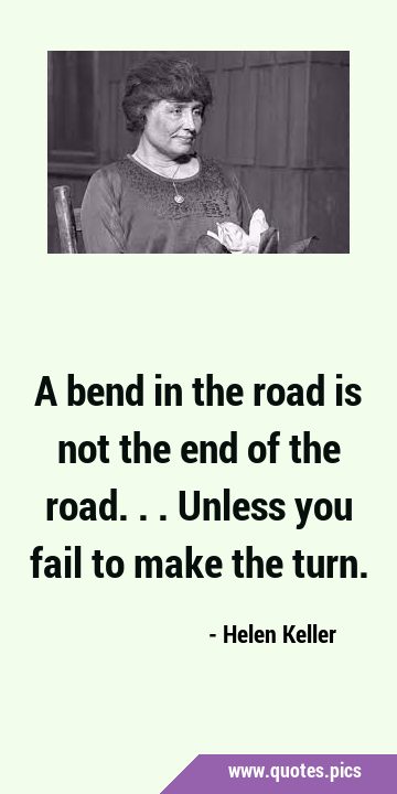 A bend in the road is not the end of the road... Unless you fail to make the …