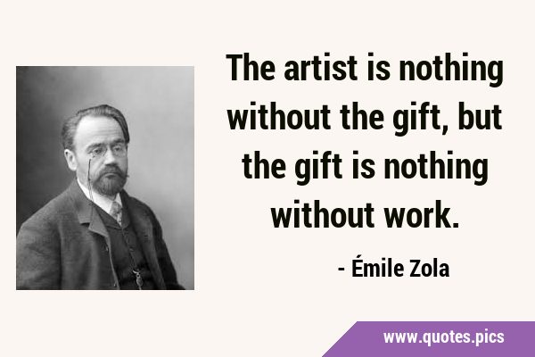 The artist is nothing without the gift, but the gift is nothing without …