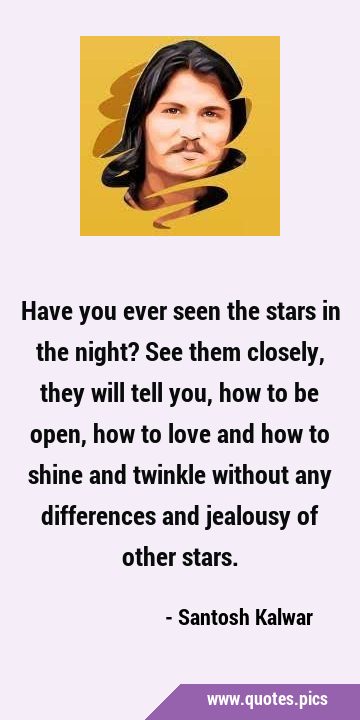Have you ever seen the stars in the night? See them closely, they will tell you, how to be open, …