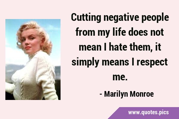 Cutting negative people from my life does not mean I hate them, it simply means I respect …