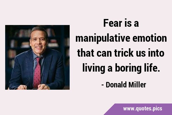 Fear is a manipulative emotion that can trick us into living a boring …