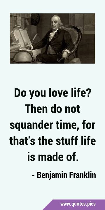 Do you love life? Then do not squander time, for that
