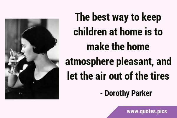 The best way to keep children at home is to make the home atmosphere pleasant, and let the air out …