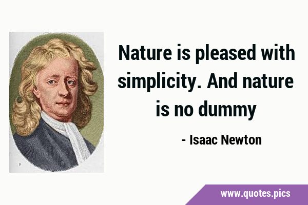 Nature is pleased with simplicity. And nature is no …