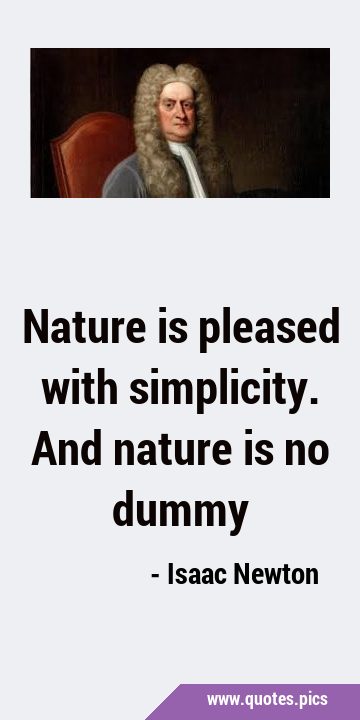 Nature is pleased with simplicity. And nature is no …