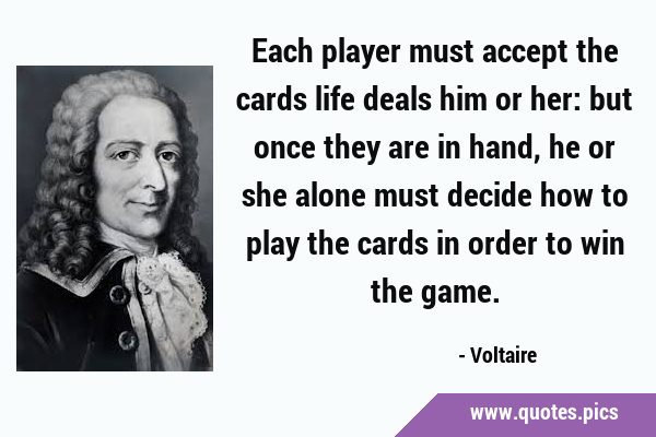 Each player must accept the cards life deals him or her: but once they are in hand, he or she alone …