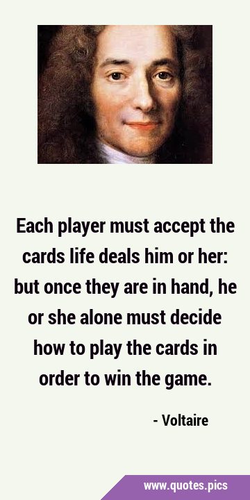 Each player must accept the cards life deals him or her: but once they are in hand, he or she alone …