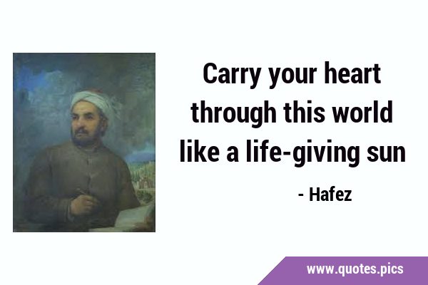 Carry your heart through this world like a life-giving …