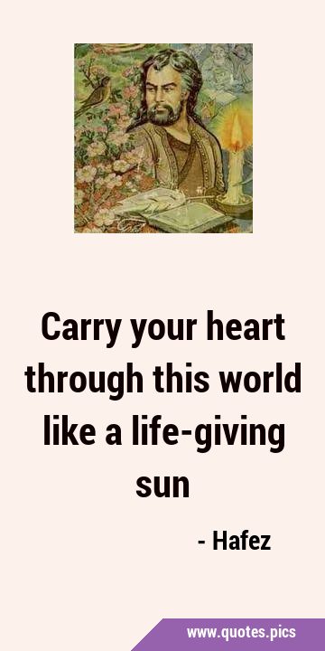 Carry your heart through this world like a life-giving …