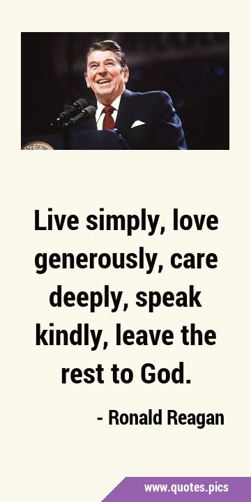 Live simply, love generously, care deeply, speak kindly, leave the rest to …