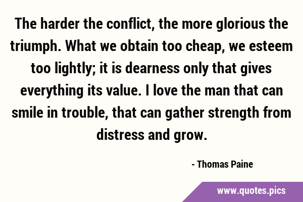 The harder the conflict, the more glorious the triumph. What we obtain too cheap, we esteem too …