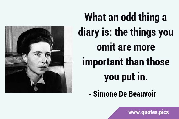 What an odd thing a diary is: the things you omit are more important than those you put …