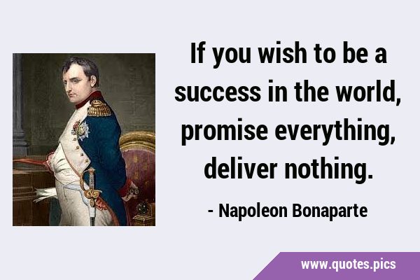 If you wish to be a success in the world, promise everything, deliver …