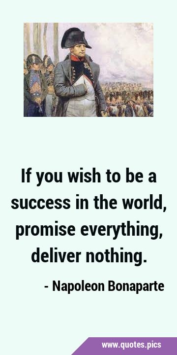 If you wish to be a success in the world, promise everything, deliver …